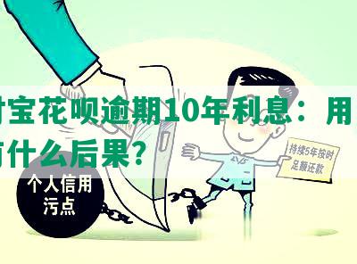 支付宝花呗逾期10年利息：用久了会有什么后果？