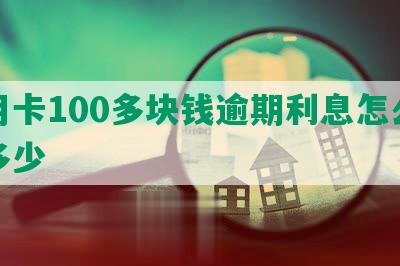 信用卡100多块钱逾期利息怎么算及多少