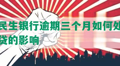 福建民生银行逾期三个月如何处理及对房贷的影响