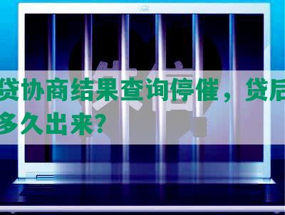 网商贷协商结果查询停催，贷后说了算，多久出来？