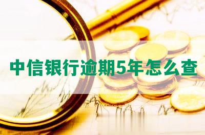 中信银行逾期5年怎么查