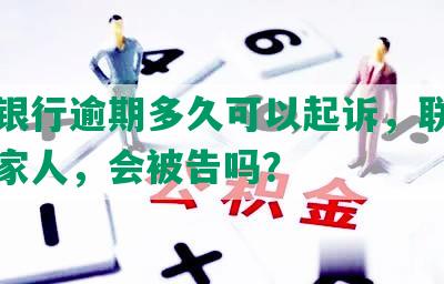 光大银行逾期多久可以起诉，联系公司和家人，会被告吗？