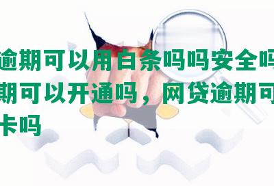 网贷逾期可以用白条吗吗安全吗，网贷逾期可以开通吗，网贷逾期可以用信用卡吗