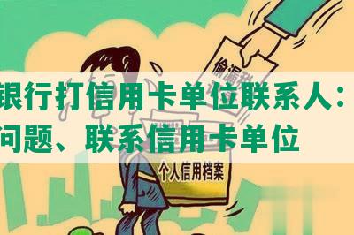 逾期银行打信用卡单位联系人：解决逾期问题、联系信用卡单位