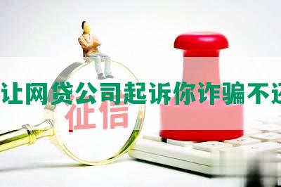 怎么让网贷公司起诉你诈骗不还钱？