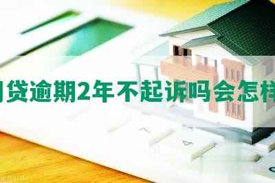 网贷逾期2年不起诉吗会怎样？