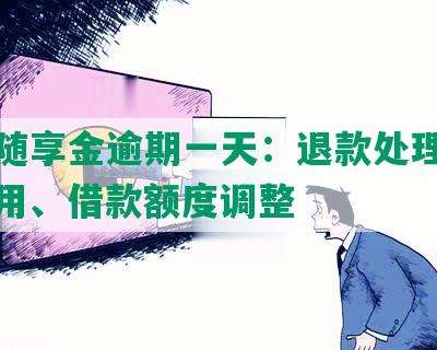 平安随享金逾期一天：退款处理、逾期费用、借款额度调整