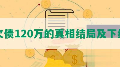 欠债120万的真相结局及下续