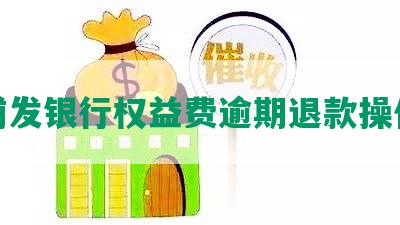 浦发银行权益费逾期退款操作