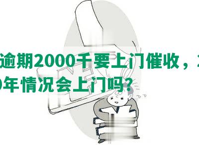 发逾期2000千要上门催收，2020年情况会上门吗？