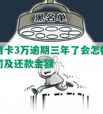 欠信用卡3万逾期三年了会怎样处理、处罚及还款金额