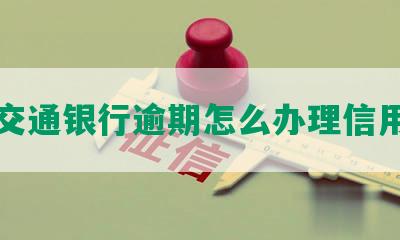 江交通银行逾期怎么办理信用卡