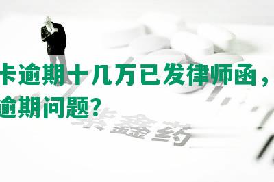 信用卡逾期十几万已发律师函，如何处理逾期问题？