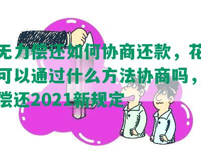 花呗无力偿还如何协商还款，花呗还不上可以通过什么方法协商吗，花呗无力偿还2021新规定