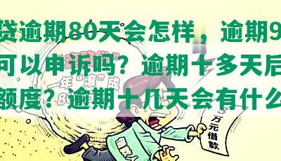 网商贷逾期80天会怎样，逾期90天还可以申诉吗？逾期十多天后是否恢复额度？逾期十几天会有什么后果？