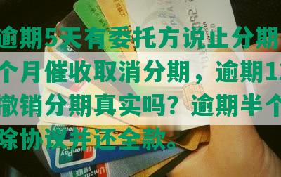 美团逾期5天有委托方说止分期，逾期半个月催收取消分期，逾期12天客服撤销分期真实吗？逾期半个月签署解除协议并还全款。