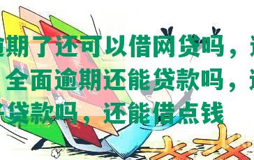 全面逾期了还可以借网贷吗，还能做什么，全面逾期还能贷款吗，还能找到口子贷款吗，还能借点钱