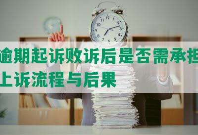 网贷逾期起诉败诉后是否需承担律师费及上诉流程与后果