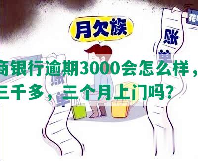 招商银行逾期3000会怎么样，逾期三千多，三个月上门吗？