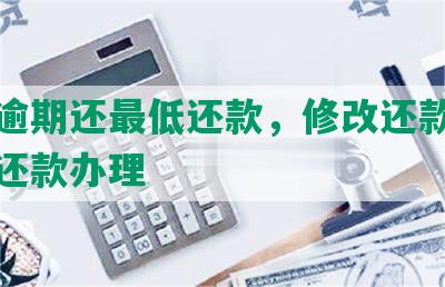 中信逾期还更低还款，修改还款日及分期还款办理