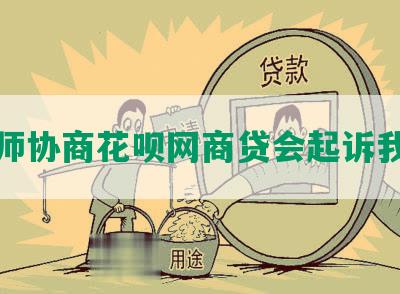 律师协商花呗网商贷会起诉我吗