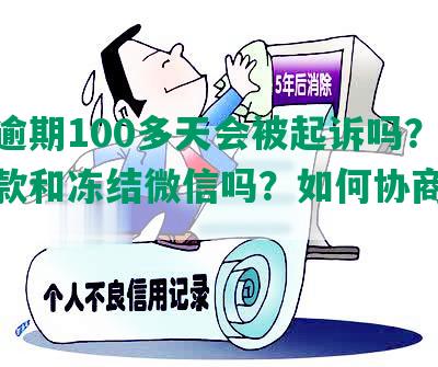 网贷逾期100多天会被起诉吗？影响贷款和冻结微信吗？如何协商还款？