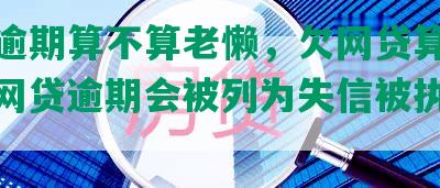 网贷逾期算不算老懒，欠网贷算不算老，网贷逾期会被列为失信被执行人吗？