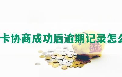 信用卡协商成功后逾期记录怎么办？