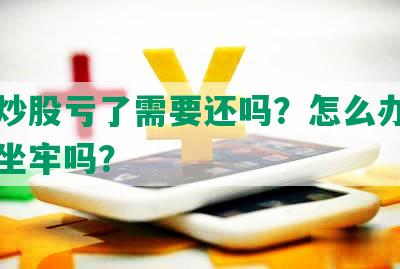 网贷炒股亏了需要还吗？怎么办？赔了会坐牢吗？