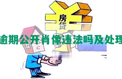 网贷逾期公开肖像违法吗及处理方式