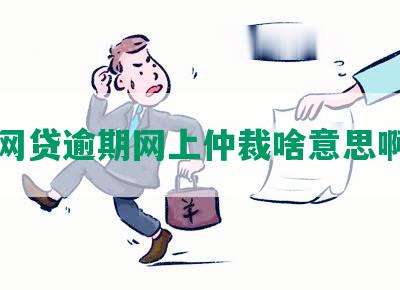 网贷逾期网上仲裁啥意思啊