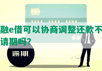 工行融e借可以协商调整还款不上可以申请期吗？