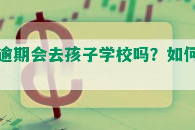 网贷逾期会去孩子学校吗？如何应对？