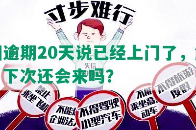 美团逾期20天说已经上门了，解情况，下次还会来吗？