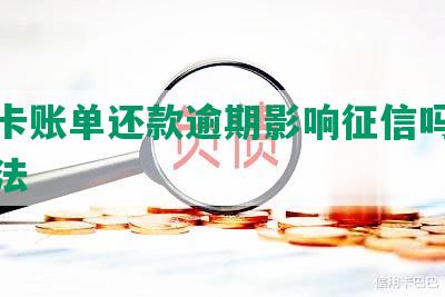 信用卡账单还款逾期影响征信吗及应对方法