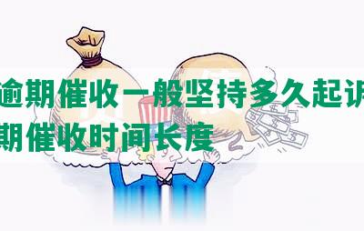 网贷逾期催收一般坚持多久起诉时间及逾期催收时间长度