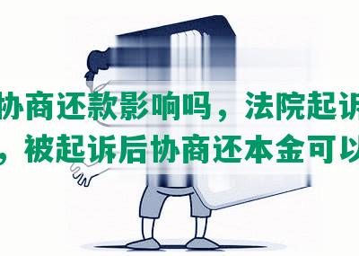 起诉协商还款影响吗，法院起诉协商还款，被起诉后协商还本金可以吗