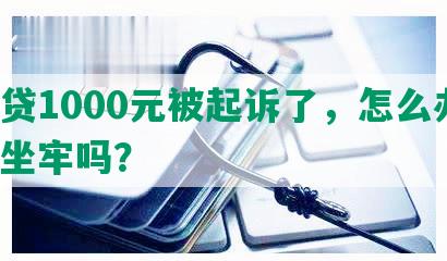 网贷1000元被起诉了，怎么办？会坐牢吗？