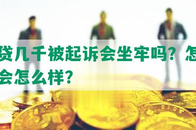 欠网贷几千被起诉会坐牢吗？怎么办不还会怎么样？