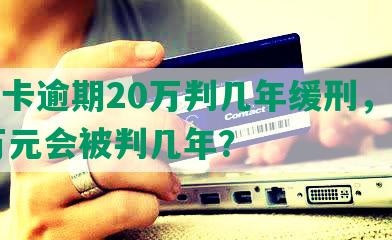 信用卡逾期20万判几年缓刑，欠款20万元会被判几年？