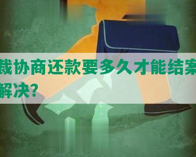 被仲裁协商还款要多久才能结案、结清和解决？