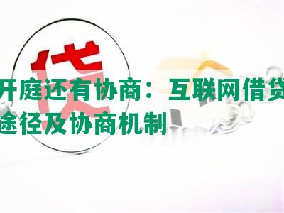 网贷开庭还有协商：互联网借贷纠纷解决途径及协商机制