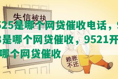 9525是哪个网贷催收电话，9528是哪个网贷催收，9521开头是哪个网贷催收