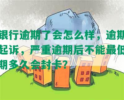 平安银行逾期了会怎么样，逾期多久会被起诉，严重逾期后不能更低还款，逾期多久会封卡？