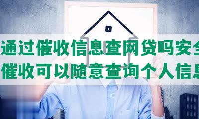 可以通过催收信息查网贷吗安全吗，知乎催收可以随意查询个人信息