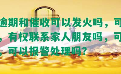 网贷逾期和催收可以发火吗，可以协商吗，有权联系家人朋友吗，可以起诉吗，可以报警处理吗？