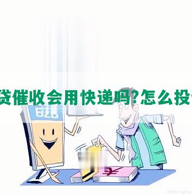 网贷催收会用快递吗?怎么投诉?