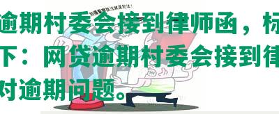 网贷逾期村委会接到律师函，标题合成如下：网贷逾期村委会接到律师函，应对逾期问题。