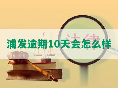 浦发逾期10天会怎么样