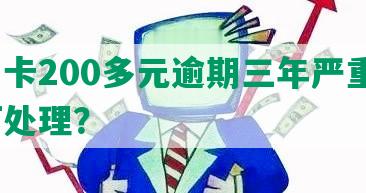 信用卡200多元逾期三年严重吗？如何处理？